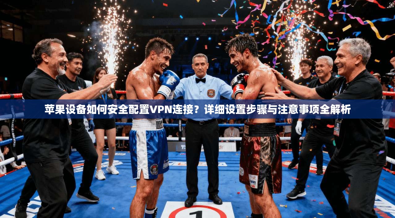 苹果设备如何安全配置VPN连接？详细设置步骤与注意事项全解析