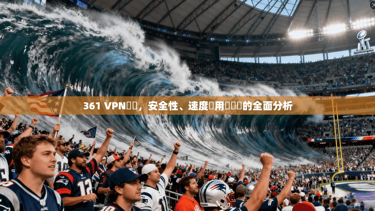 361 VPN評價,安全性、速度與用戶體驗的全面分析 361 VPN評價,安全性、速度與用戶體驗的全面分析