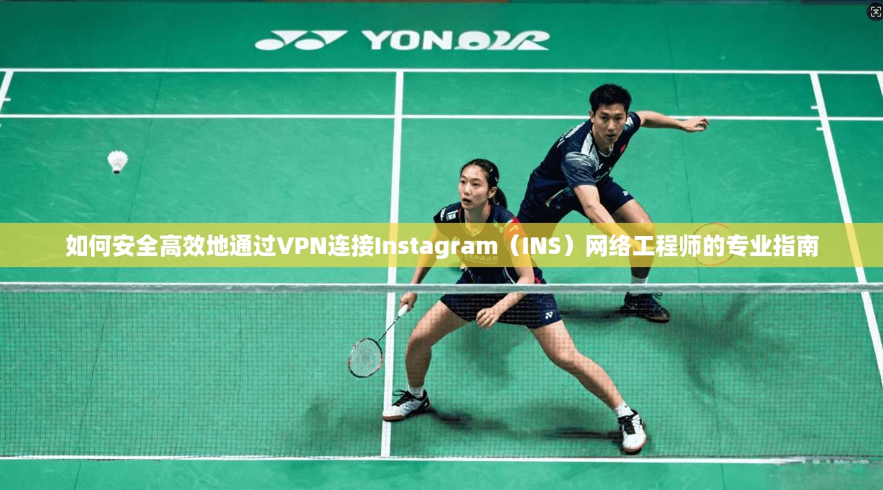 如何安全高效地通过VPN连接Instagram（INS）网络工程师的专业指南