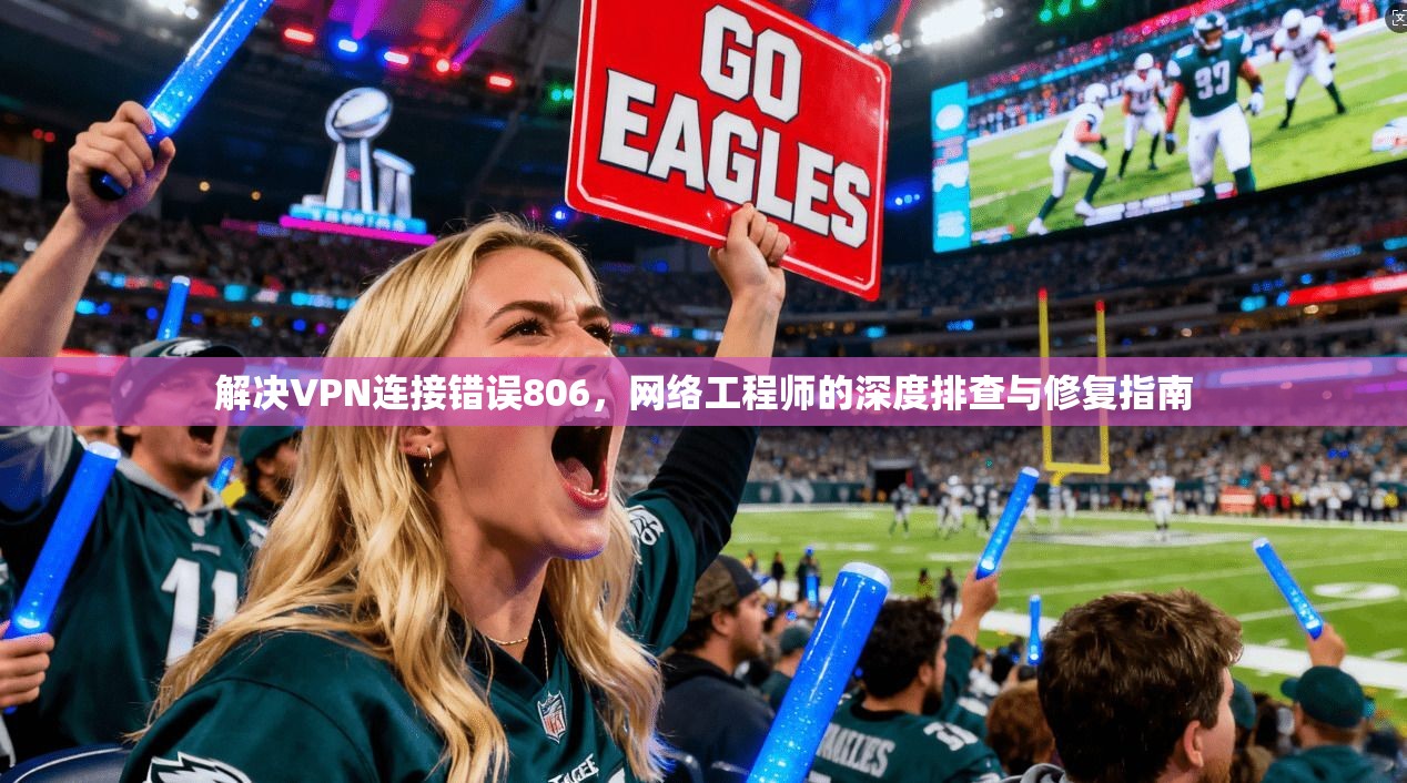 解决VPN连接错误806，网络工程师的深度排查与修复指南