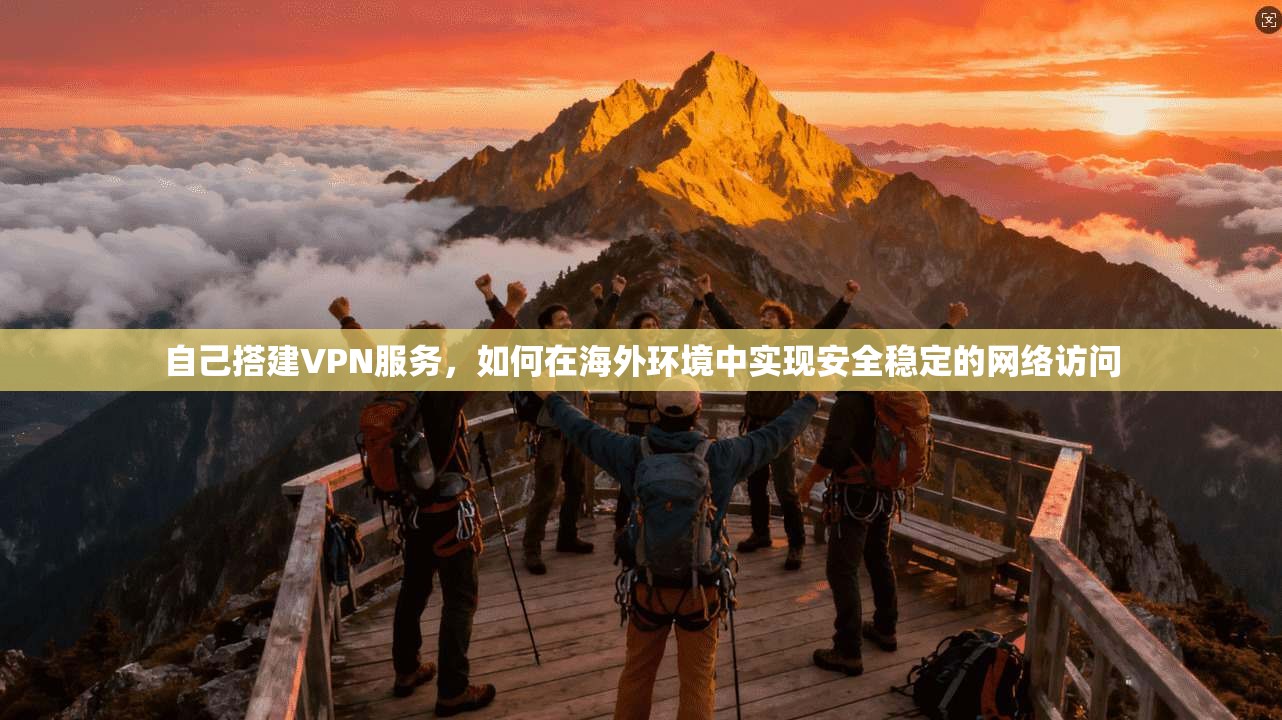 自己搭建VPN服务，如何在海外环境中实现安全稳定的网络访问