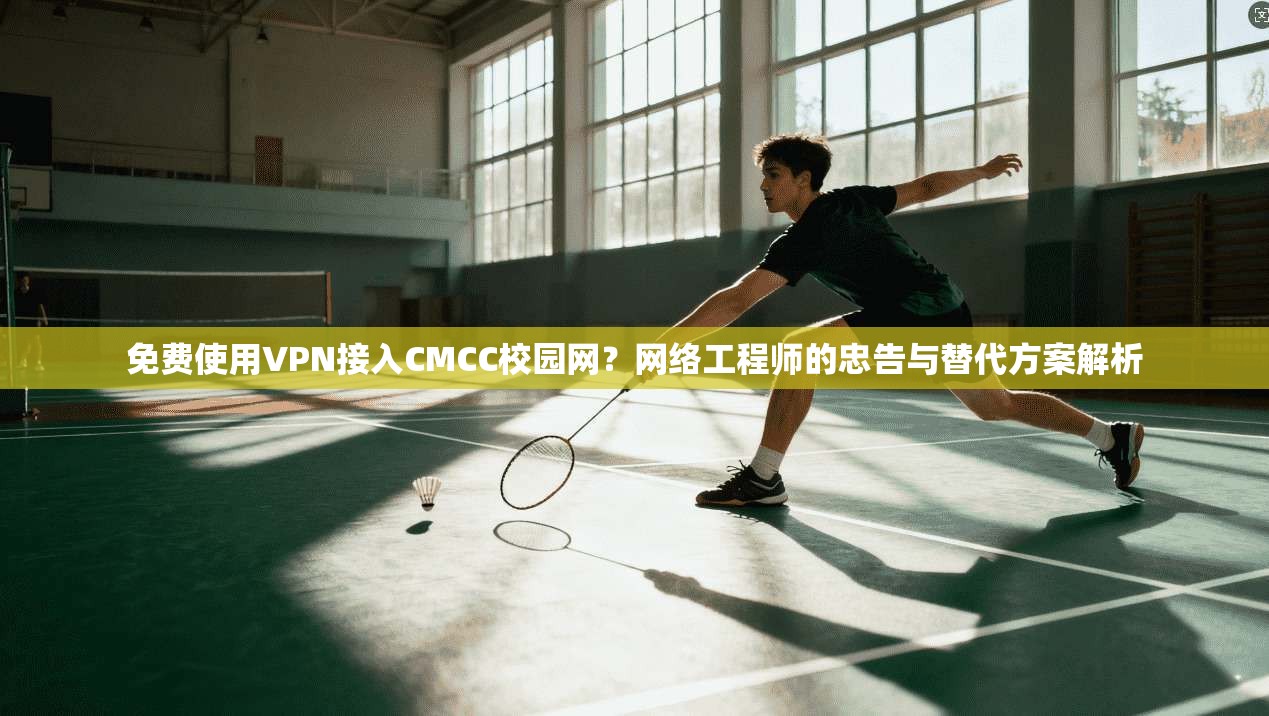 免费使用VPN接入CMCC校园网？网络工程师的忠告与替代方案解析