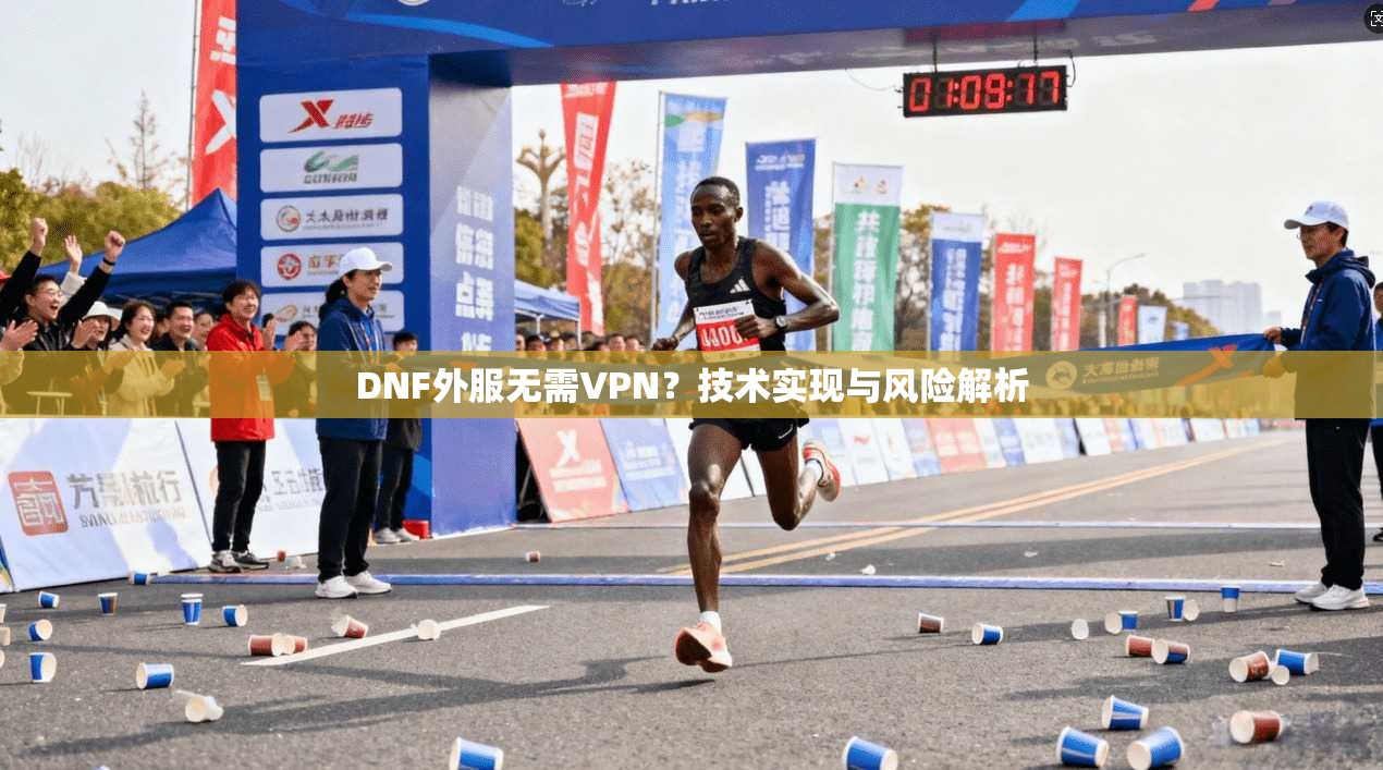 DNF外服无需VPN？技术实现与风险解析