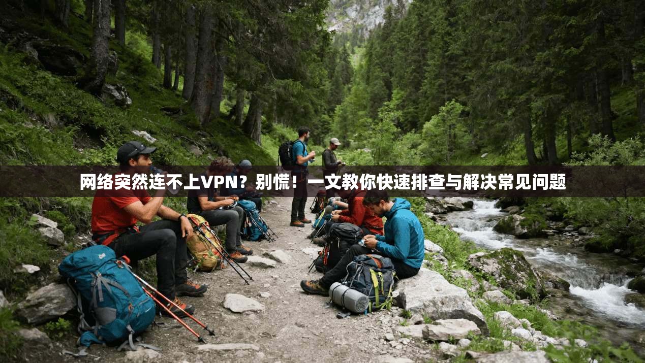 网络突然连不上VPN？别慌！一文教你快速排查与解决常见问题