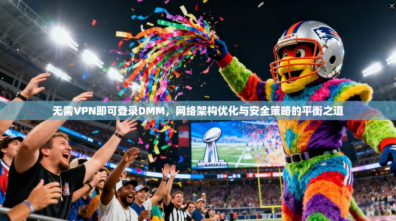 无需VPN即可登录DMM，网络架构优化与安全策略的平衡之道