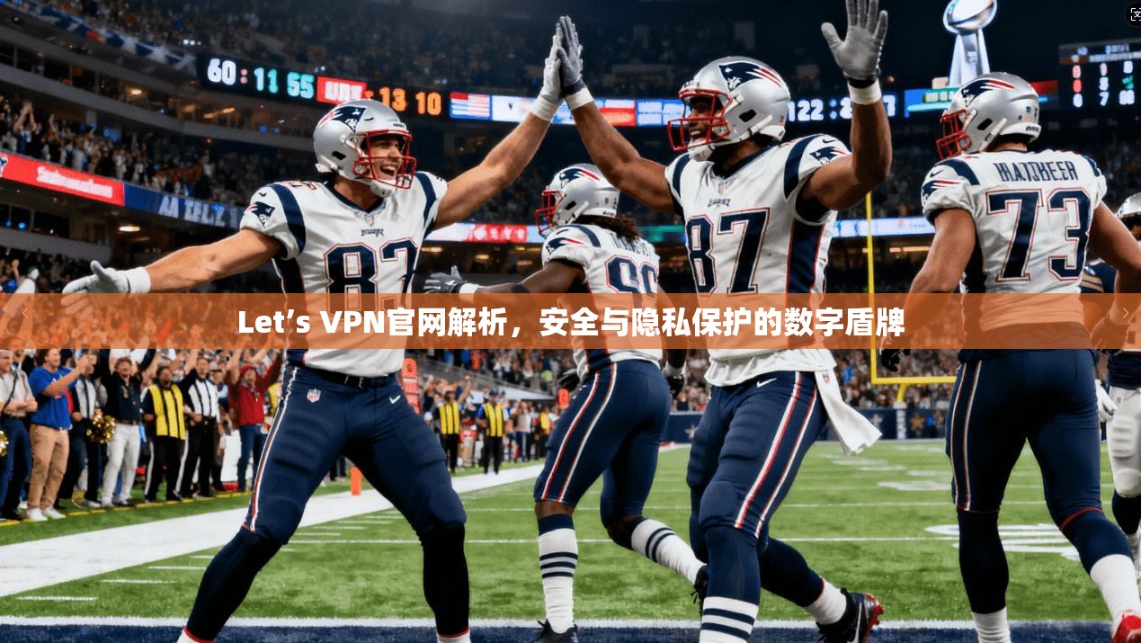 Let’s VPN官网解析，安全与隐私保护的数字盾牌
