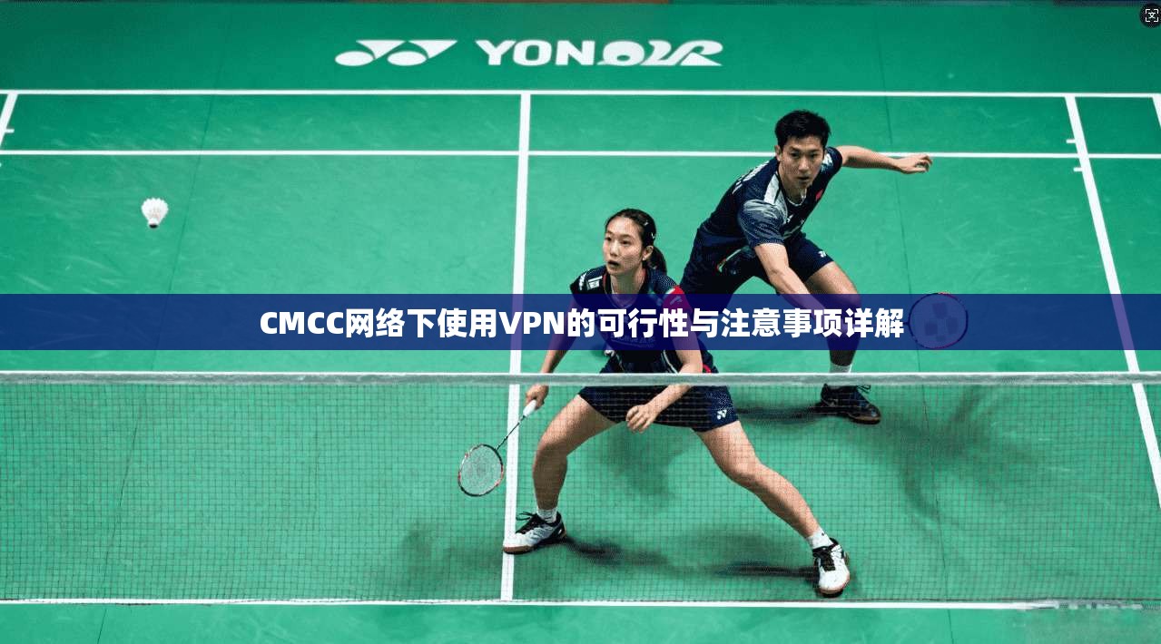 CMCC网络下使用VPN的可行性与注意事项详解