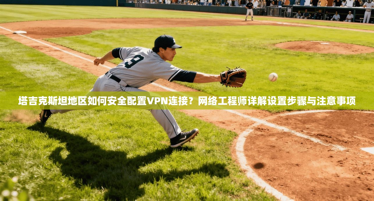 塔吉克斯坦地区如何安全配置VPN连接？网络工程师详解设置步骤与注意事项