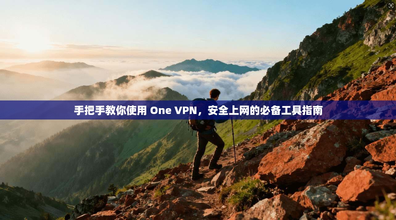 手把手教你使用 One VPN，安全上网的必备工具指南