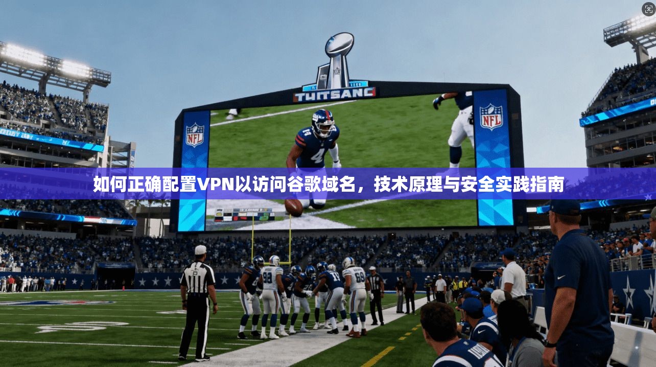 如何正确配置VPN以访问谷歌域名，技术原理与安全实践指南