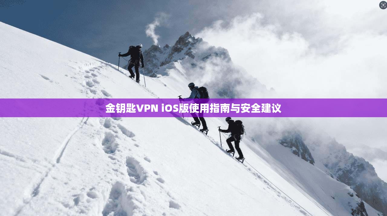 金钥匙VPN iOS版使用指南与安全建议