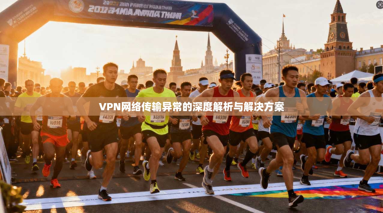VPN网络传输异常的深度解析与解决方案