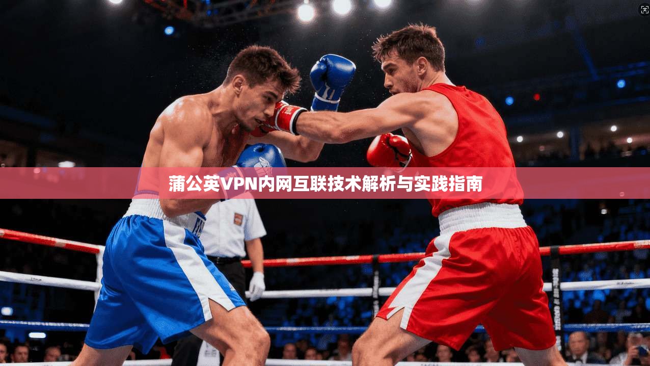 蒲公英VPN内网互联技术解析与实践指南
