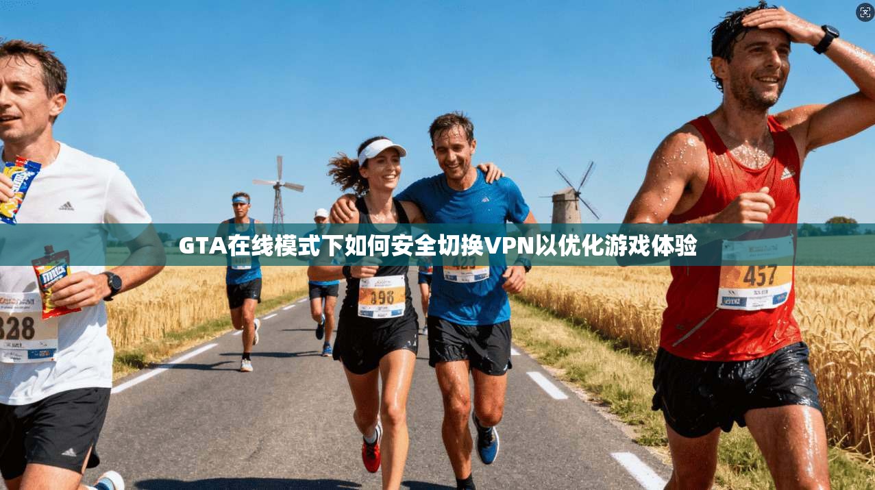 GTA在线模式下如何安全切换VPN以优化游戏体验