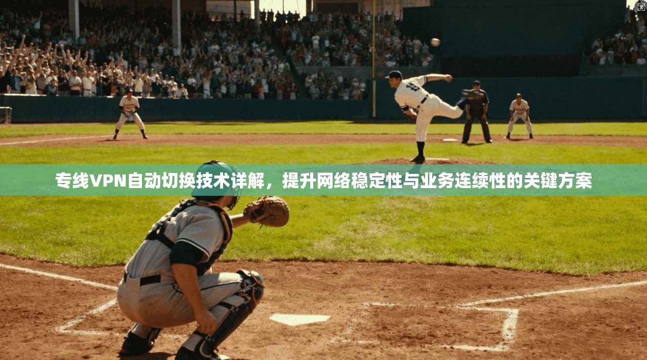 专线VPN自动切换技术详解,提升网络稳定性与业务连续性的关键方案