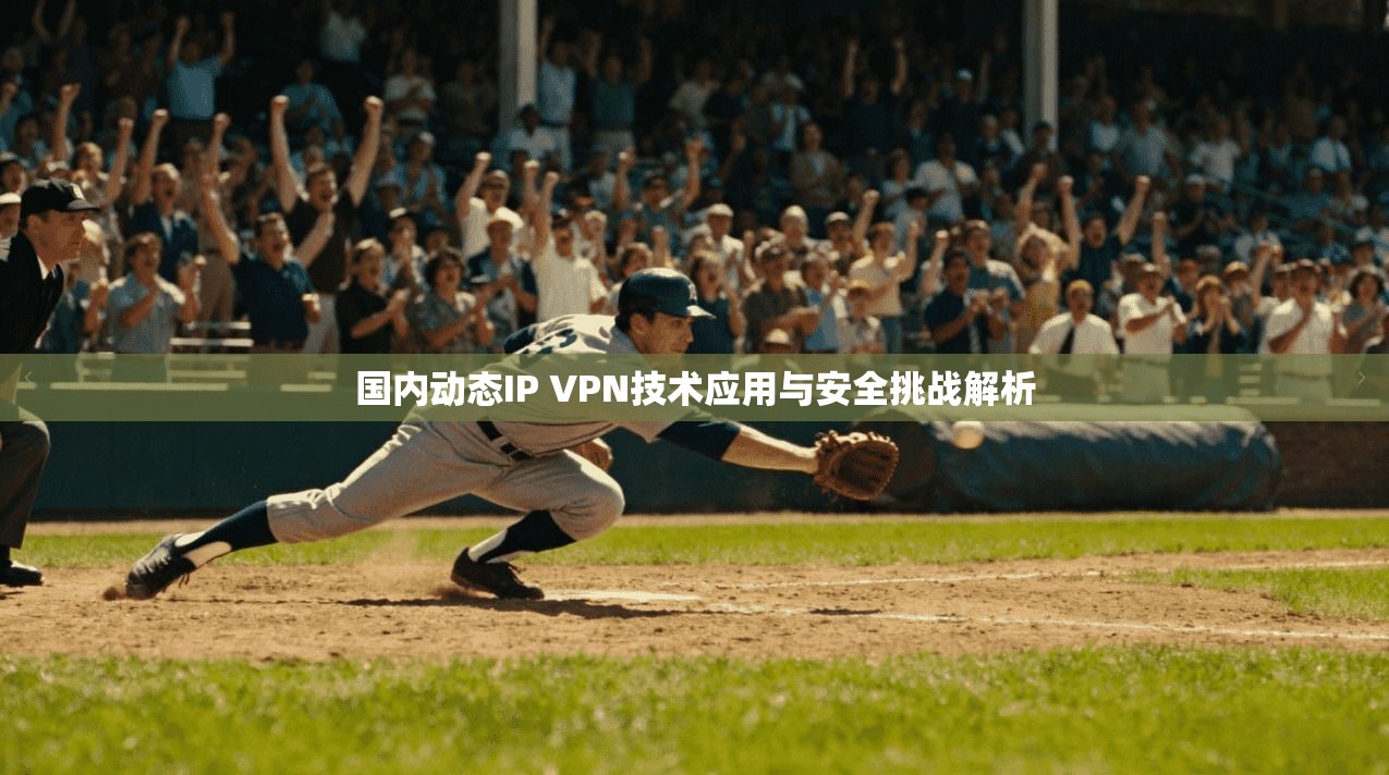 国内动态IP VPN技术应用与安全挑战解析