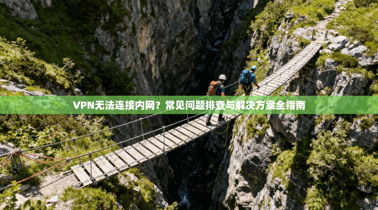 VPN无法连接内网?常见问题排查与解决方案全指南