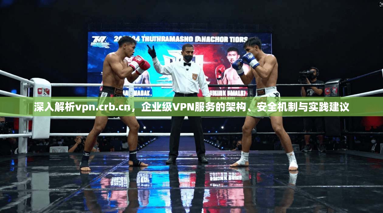 深入解析vpn.crb.cn,企业级VPN服务的架构、安全机制与实践建议