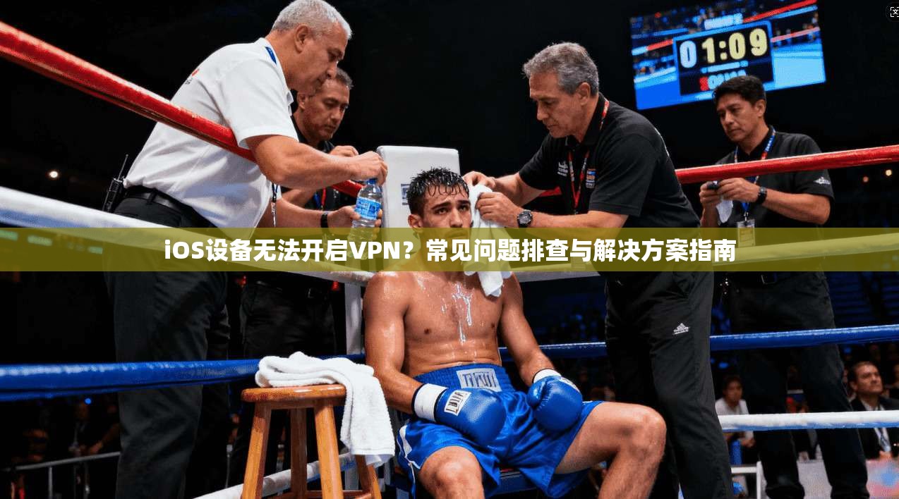 iOS设备无法开启VPN?常见问题排查与解决方案指南