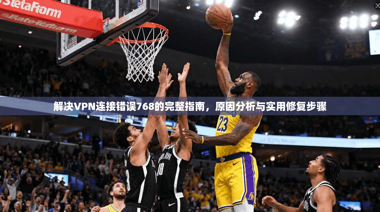 解决VPN连接错误768的完整指南，原因分析与实用修复步骤