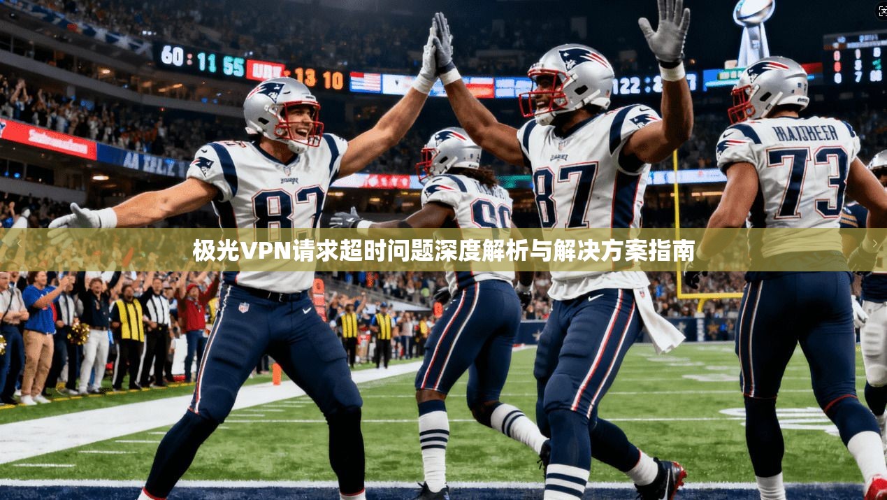 极光VPN请求超时问题深度解析与解决方案指南 极光VPN请求超时问题深度解析与解决方案指南