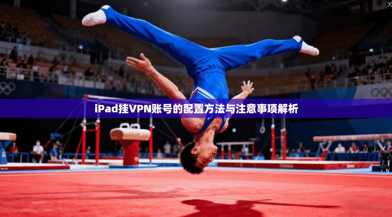 iPad挂VPN账号的配置方法与注意事项解析