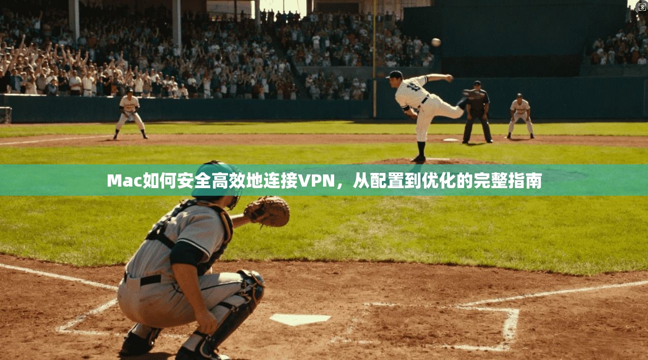 Mac如何安全高效地连接VPN,从配置到优化的完整指南 Mac如何安全高效地连接VPN,从配置到优化的完整指南