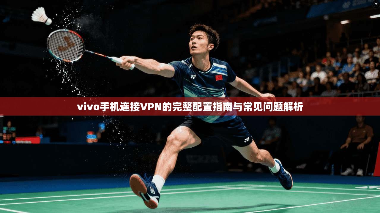 vivo手机连接VPN的完整配置指南与常见问题解析
