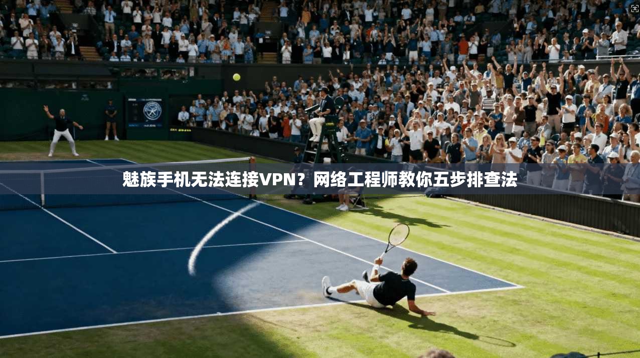 魅族手机无法连接VPN？网络工程师教你五步排查法