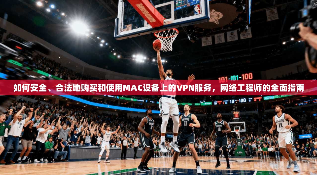 如何安全、合法地购买和使用MAC设备上的VPN服务,网络工程师的全面指南