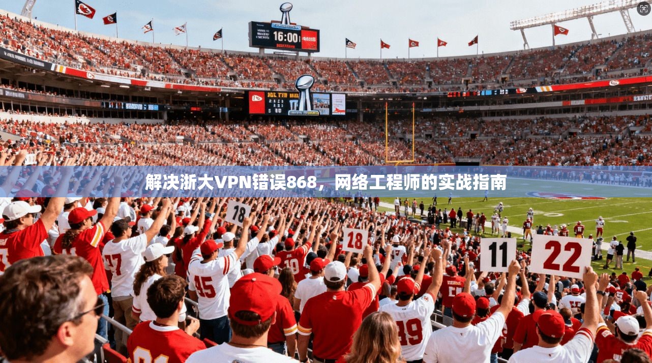 解决浙大VPN错误868，网络工程师的实战指南
