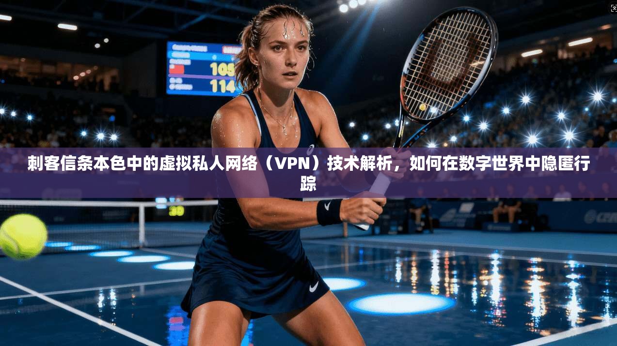刺客信条本色中的虚拟私人网络(VPN)技术解析,如何在数字世界中隐匿行踪
