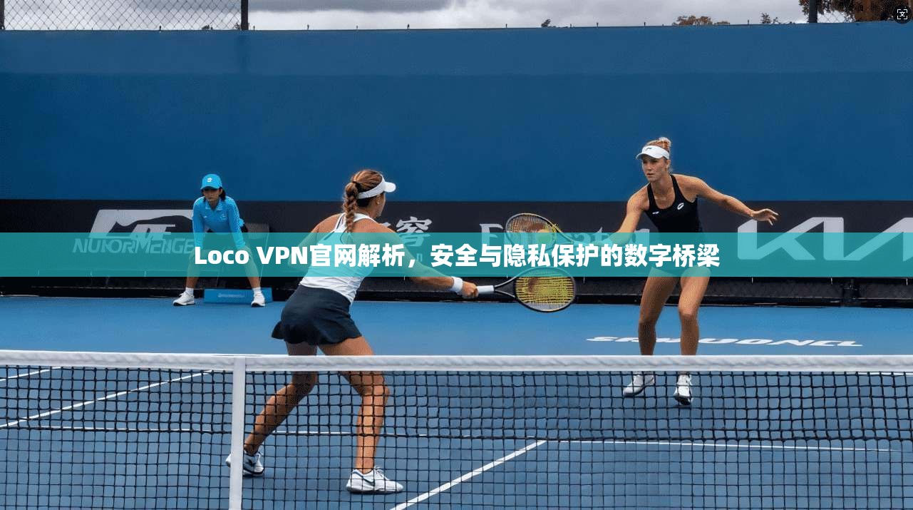 Loco VPN官网解析，安全与隐私保护的数字桥梁