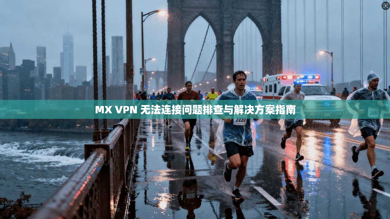 MX VPN 无法连接问题排查与解决方案指南