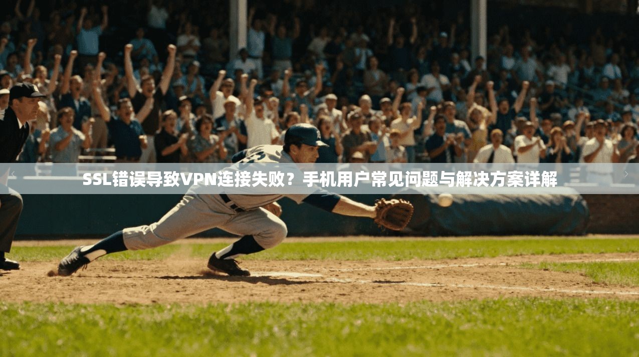 SSL错误导致VPN连接失败?手机用户常见问题与解决方案详解