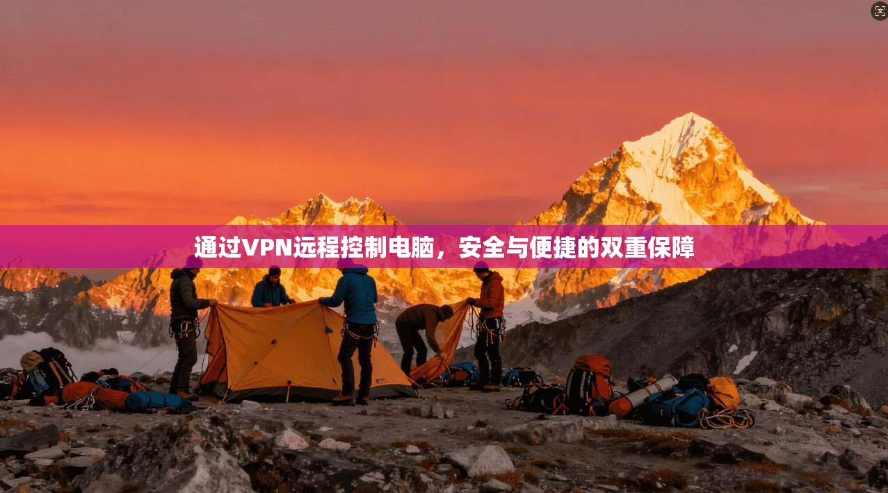 通过VPN远程控制电脑,安全与便捷的双重保障 通过VPN远程控制电脑,安全与便捷的双重保障