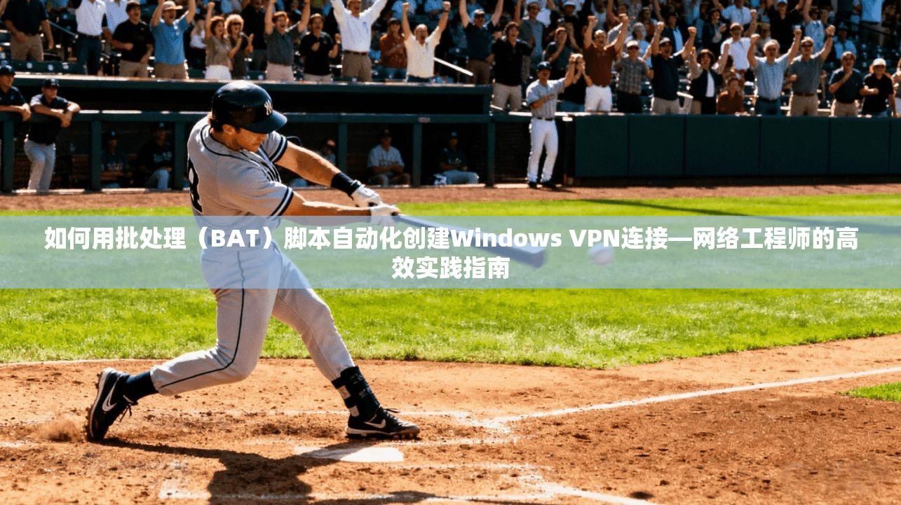 如何用批处理(BAT)脚本自动化创建Windows VPN连接—网络工程师的高效实践指南