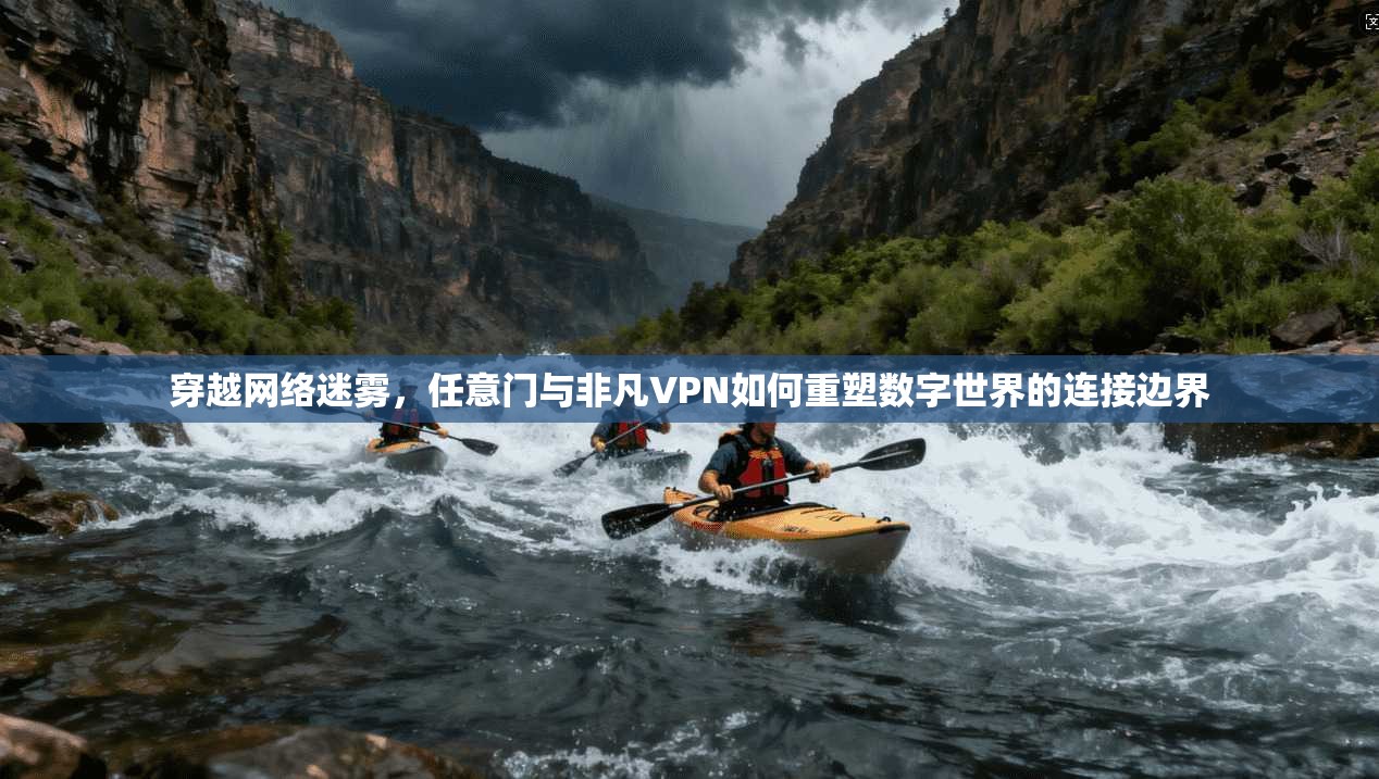 穿越网络迷雾,任意门与非凡VPN如何重塑数字世界的连接边界
