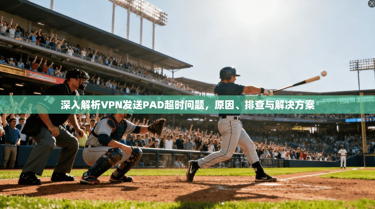 深入解析VPN发送PAD超时问题,原因、排查与解决方案