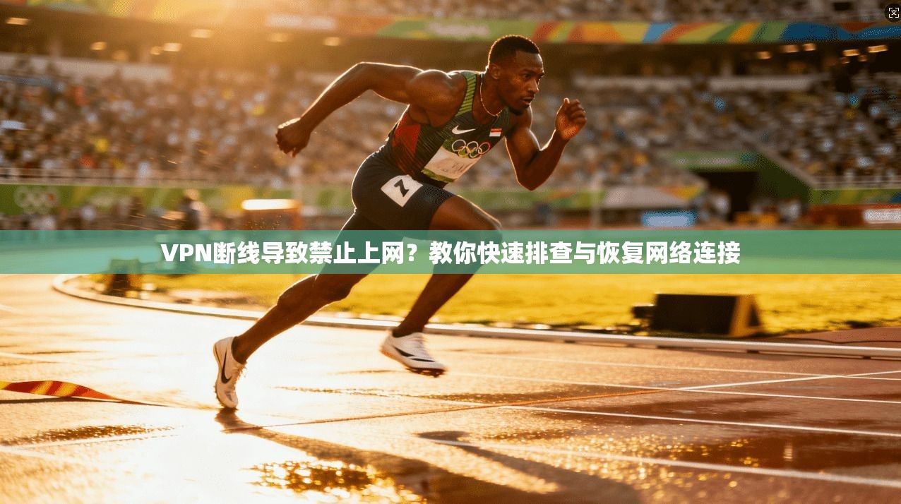 VPN断线导致禁止上网?教你快速排查与恢复网络连接