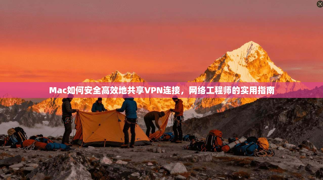 Mac如何安全高效地共享VPN连接，网络工程师的实用指南