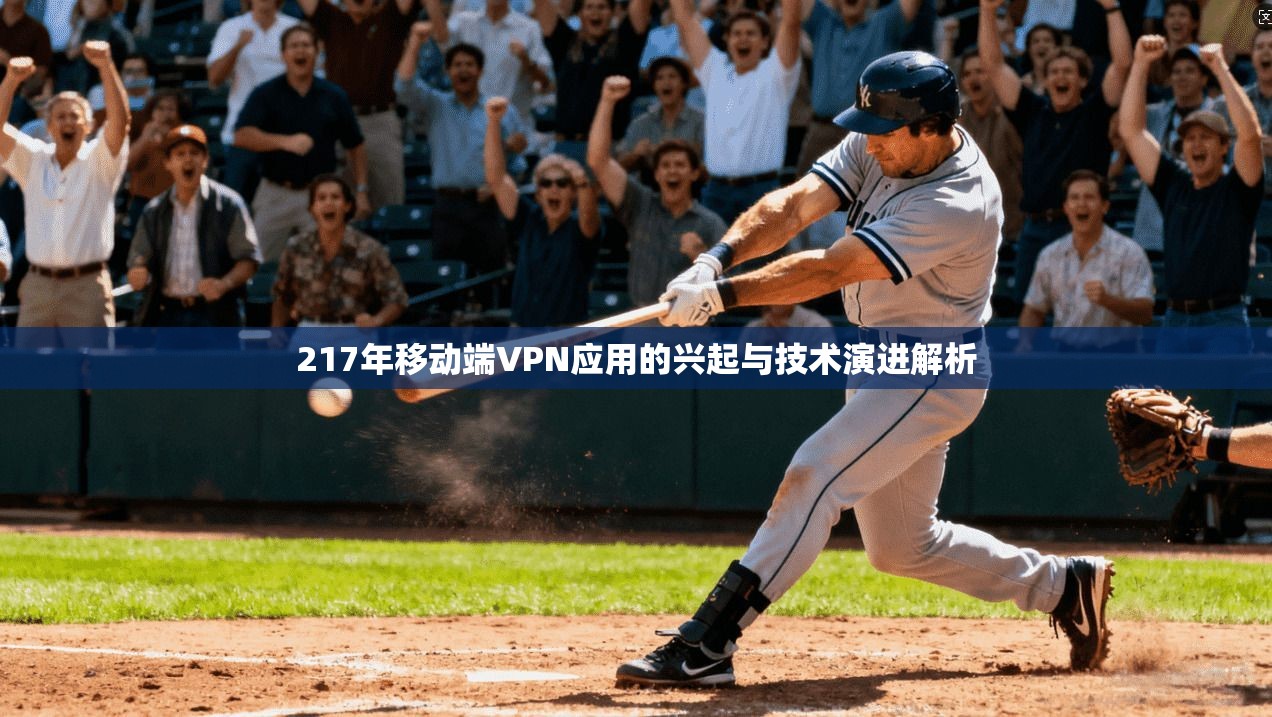 217年移动端VPN应用的兴起与技术演进解析