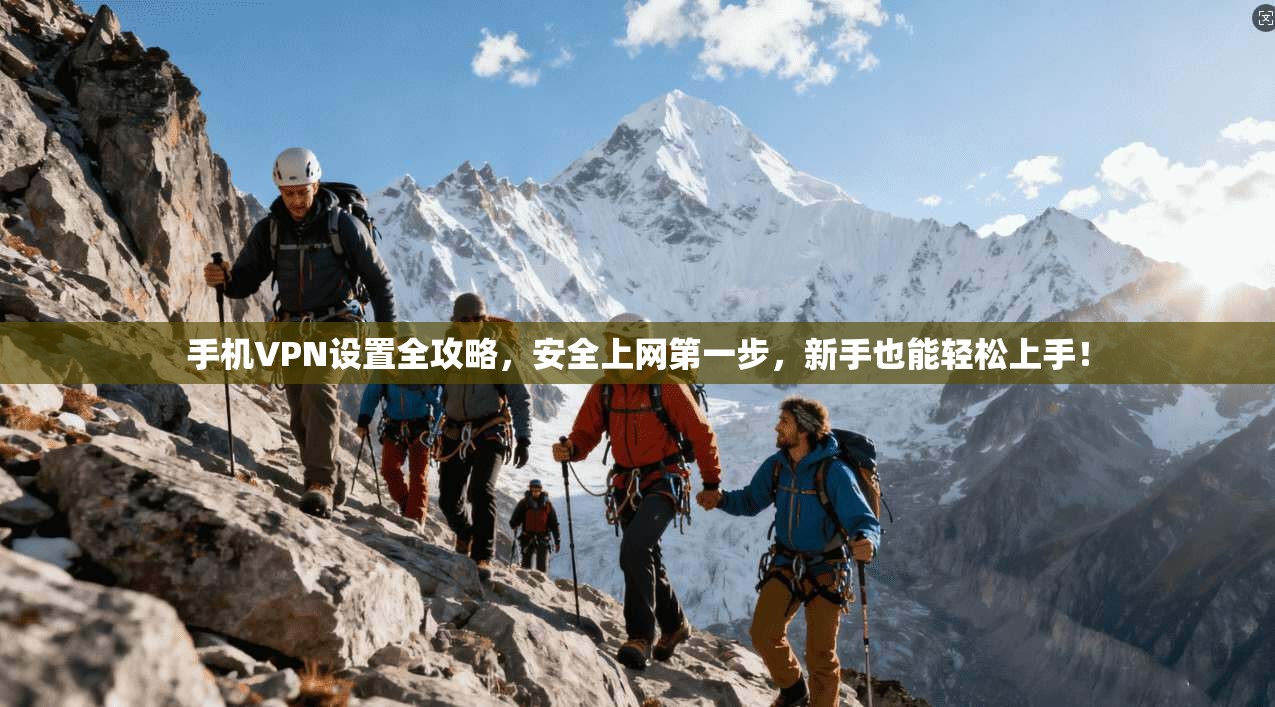 手机VPN设置全攻略,安全上网第一步,新手也能轻松上手!