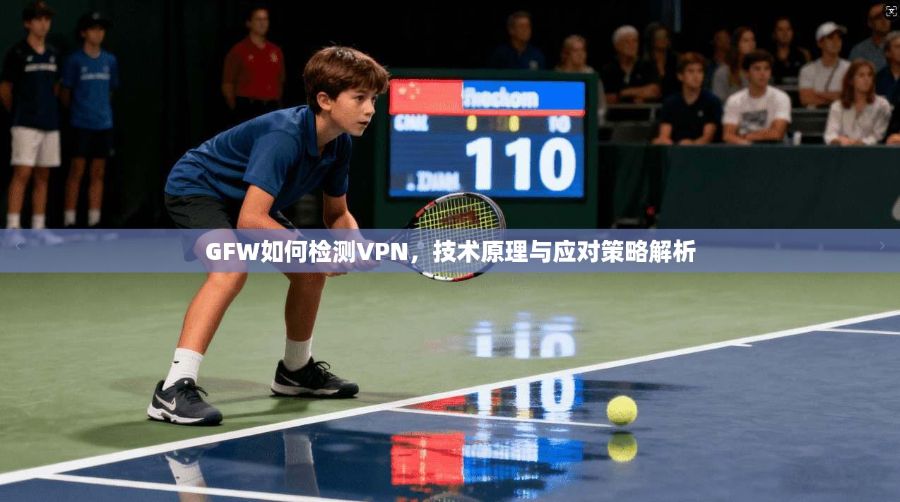GFW如何检测VPN,技术原理与应对策略解析