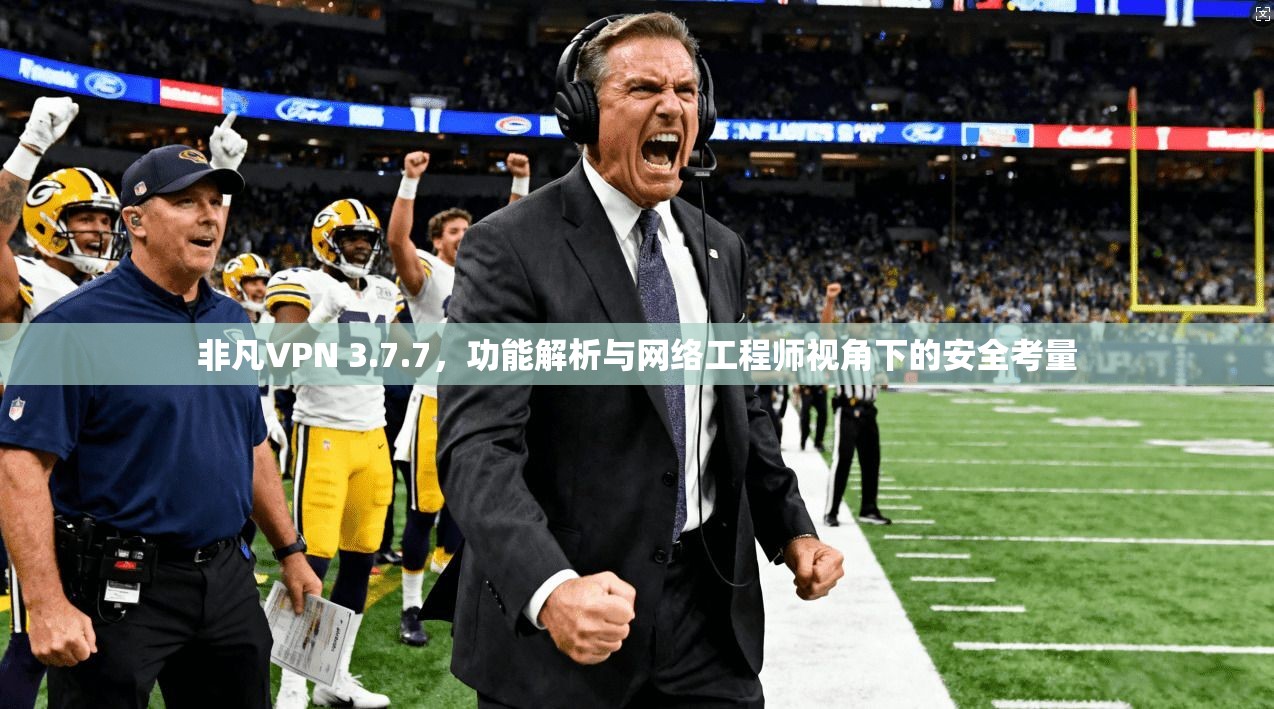 非凡VPN 3.7.7，功能解析与网络工程师视角下的安全考量