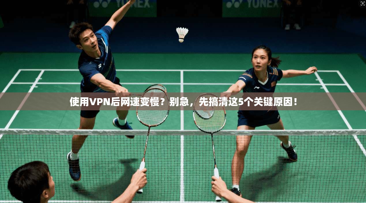 使用VPN后网速变慢？别急，先搞清这5个关键原因！