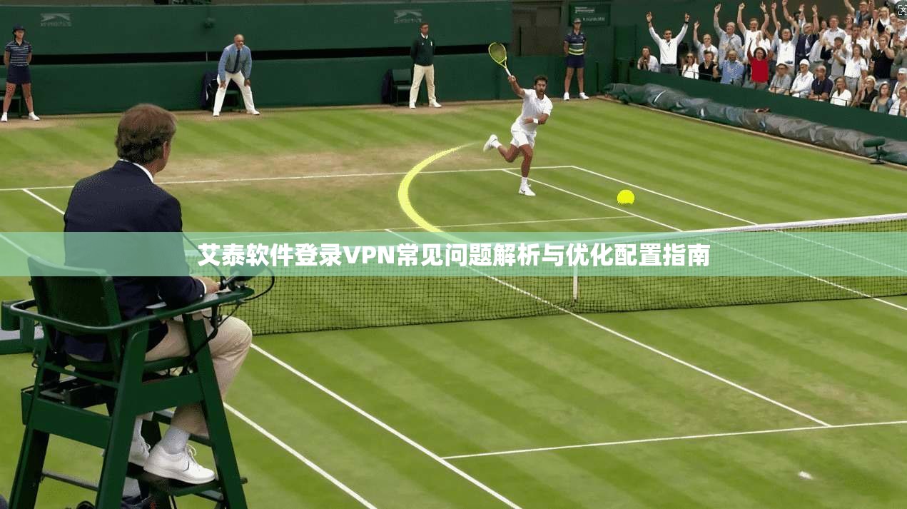艾泰软件登录VPN常见问题解析与优化配置指南 艾泰软件登录VPN常见问题解析与优化配置指南