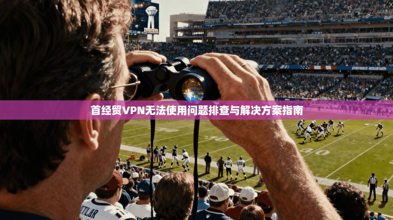 首经贸VPN无法使用问题排查与解决方案指南