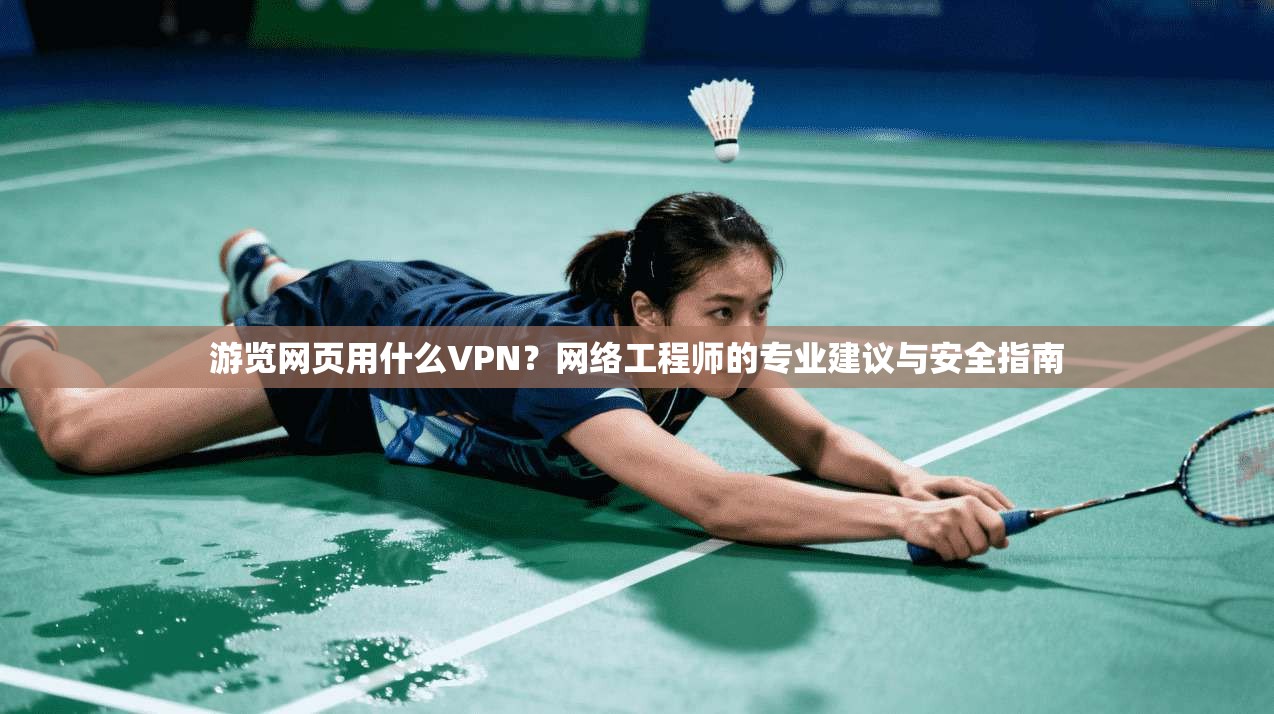 游览网页用什么VPN？网络工程师的专业建议与安全指南