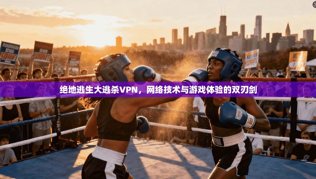 绝地逃生大逃杀VPN，网络技术与游戏体验的双刃剑